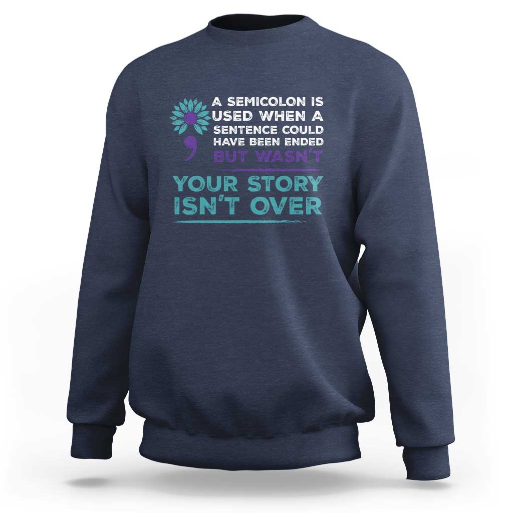 Suicide Prevention Awareness Sweatshirt A Semicolon Is Used When A Sentence Could Have Been Ended Your Story Isn't Over - Wonder Print Shop