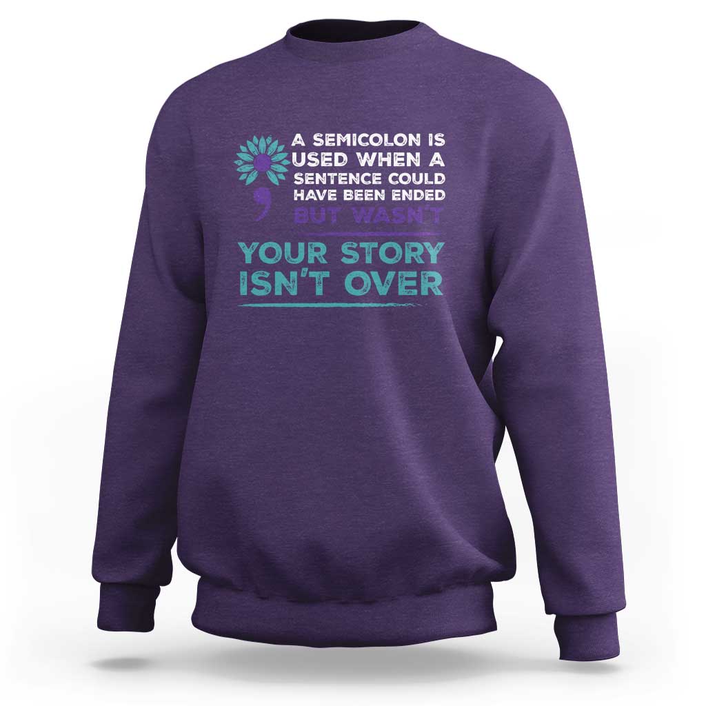 Suicide Prevention Awareness Sweatshirt A Semicolon Is Used When A Sentence Could Have Been Ended Your Story Isn't Over - Wonder Print Shop