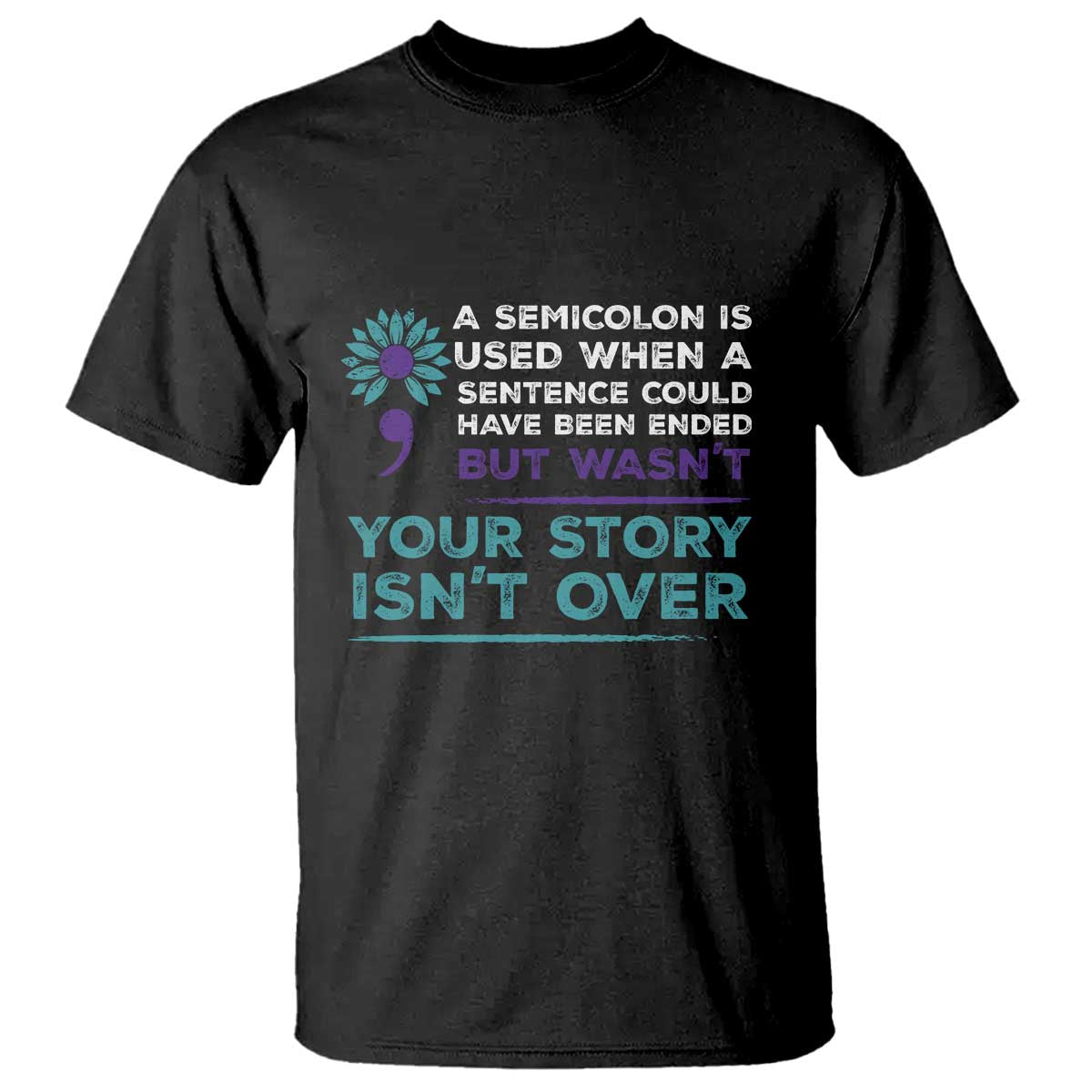 Suicide Prevention Awareness T Shirt A Semicolon Is Used When A Sentence Could Have Been Ended Your Story Isn't Over - Wonder Print Shop