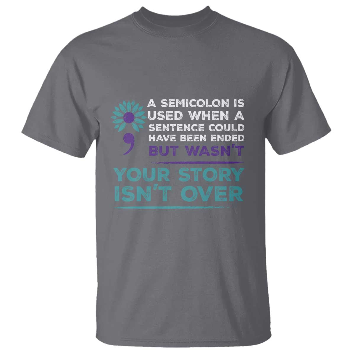 Suicide Prevention Awareness T Shirt A Semicolon Is Used When A Sentence Could Have Been Ended Your Story Isn't Over - Wonder Print Shop