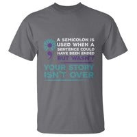 Suicide Prevention Awareness T Shirt A Semicolon Is Used When A Sentence Could Have Been Ended Your Story Isn't Over - Wonder Print Shop