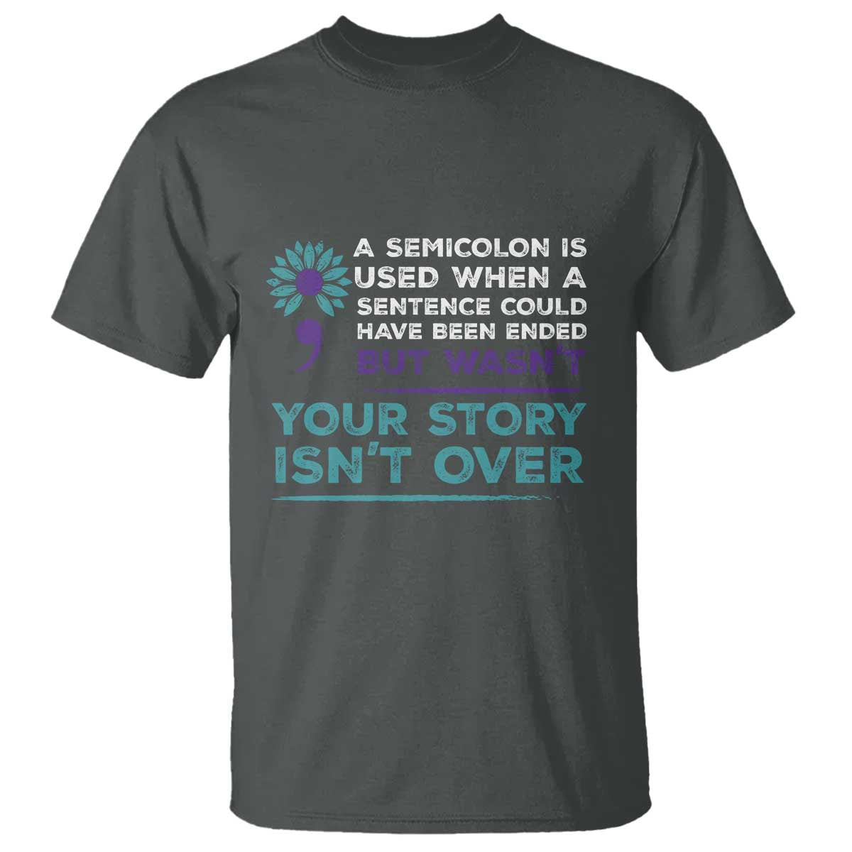 Suicide Prevention Awareness T Shirt A Semicolon Is Used When A Sentence Could Have Been Ended Your Story Isn't Over - Wonder Print Shop