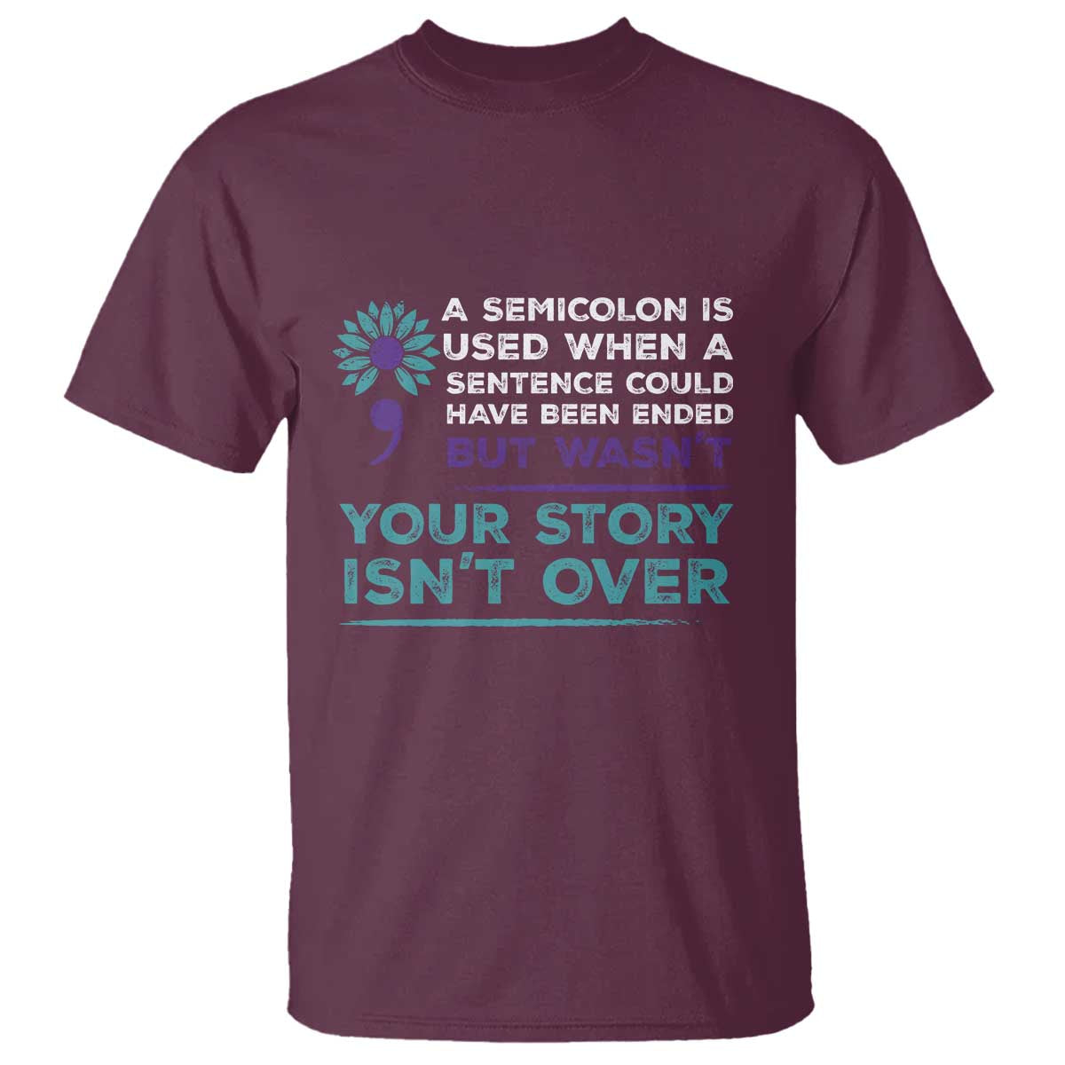 Suicide Prevention Awareness T Shirt A Semicolon Is Used When A Sentence Could Have Been Ended Your Story Isn't Over - Wonder Print Shop