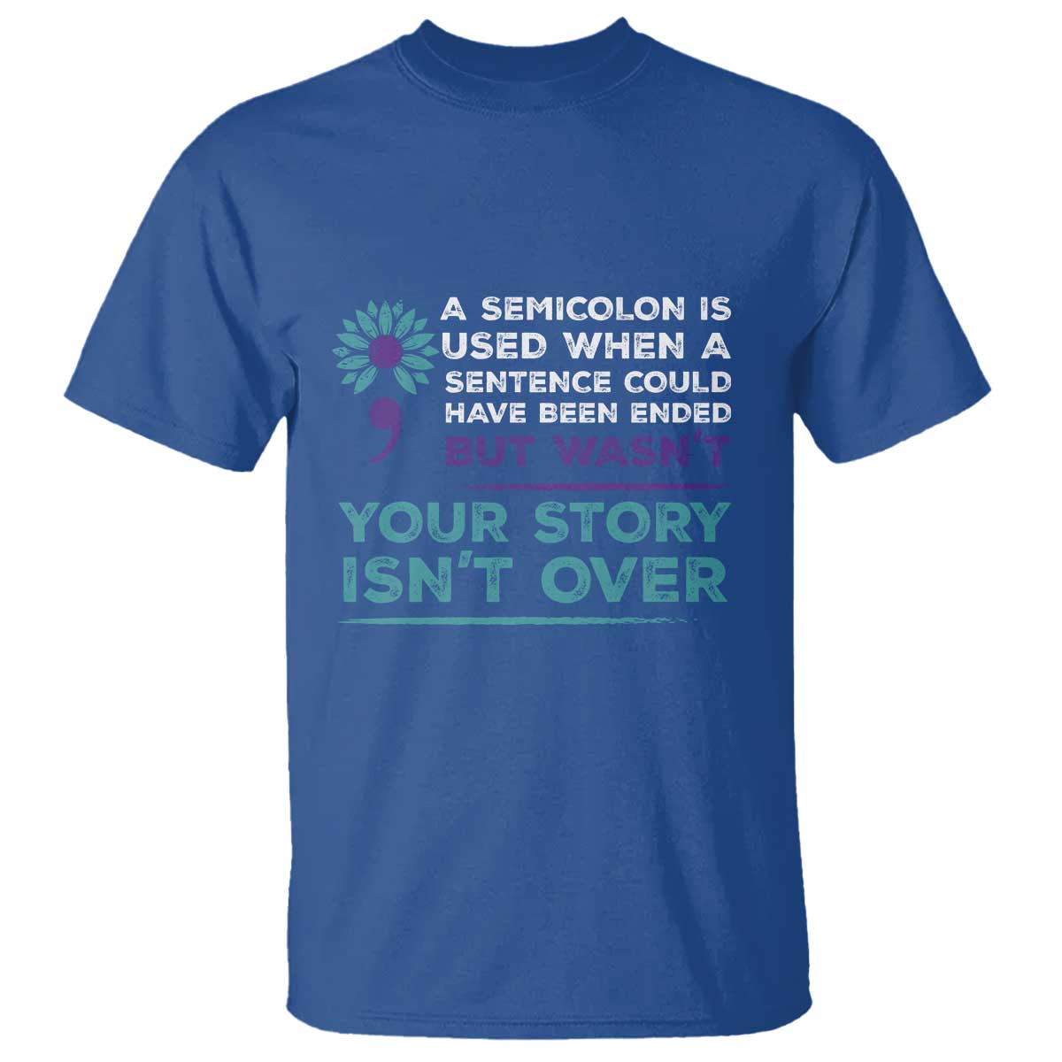 Suicide Prevention Awareness T Shirt A Semicolon Is Used When A Sentence Could Have Been Ended Your Story Isn't Over - Wonder Print Shop