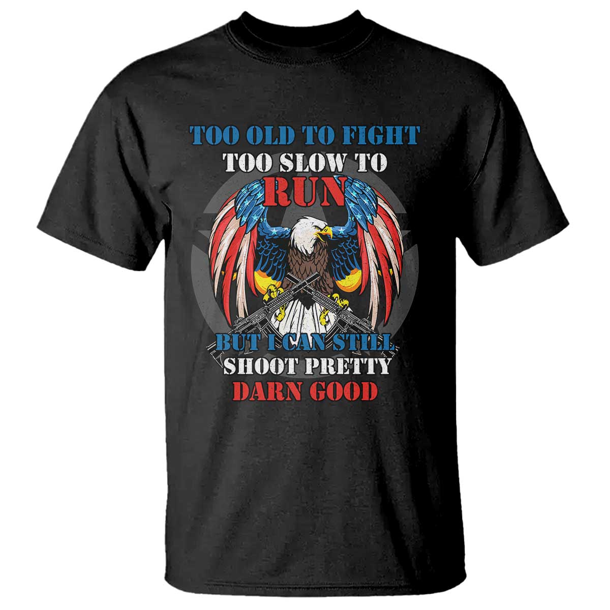Too Old To Fight Too Slow To Run But I Can Still Shoot Pretty Darn Good T Shirt Bald Eagle - Wonder Print Shop