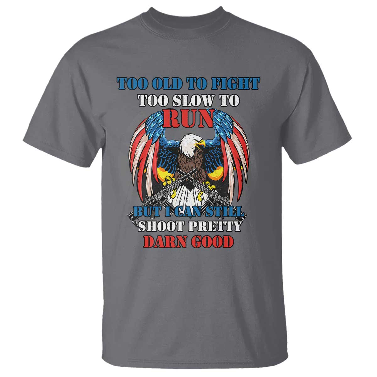 Too Old To Fight Too Slow To Run But I Can Still Shoot Pretty Darn Good T Shirt Bald Eagle - Wonder Print Shop