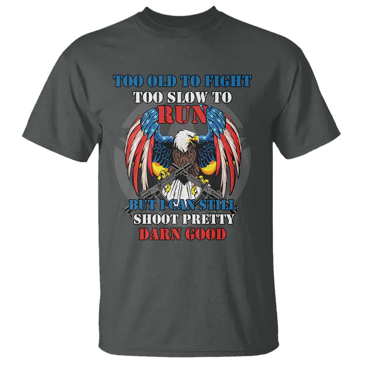 Too Old To Fight Too Slow To Run But I Can Still Shoot Pretty Darn Good T Shirt Bald Eagle - Wonder Print Shop