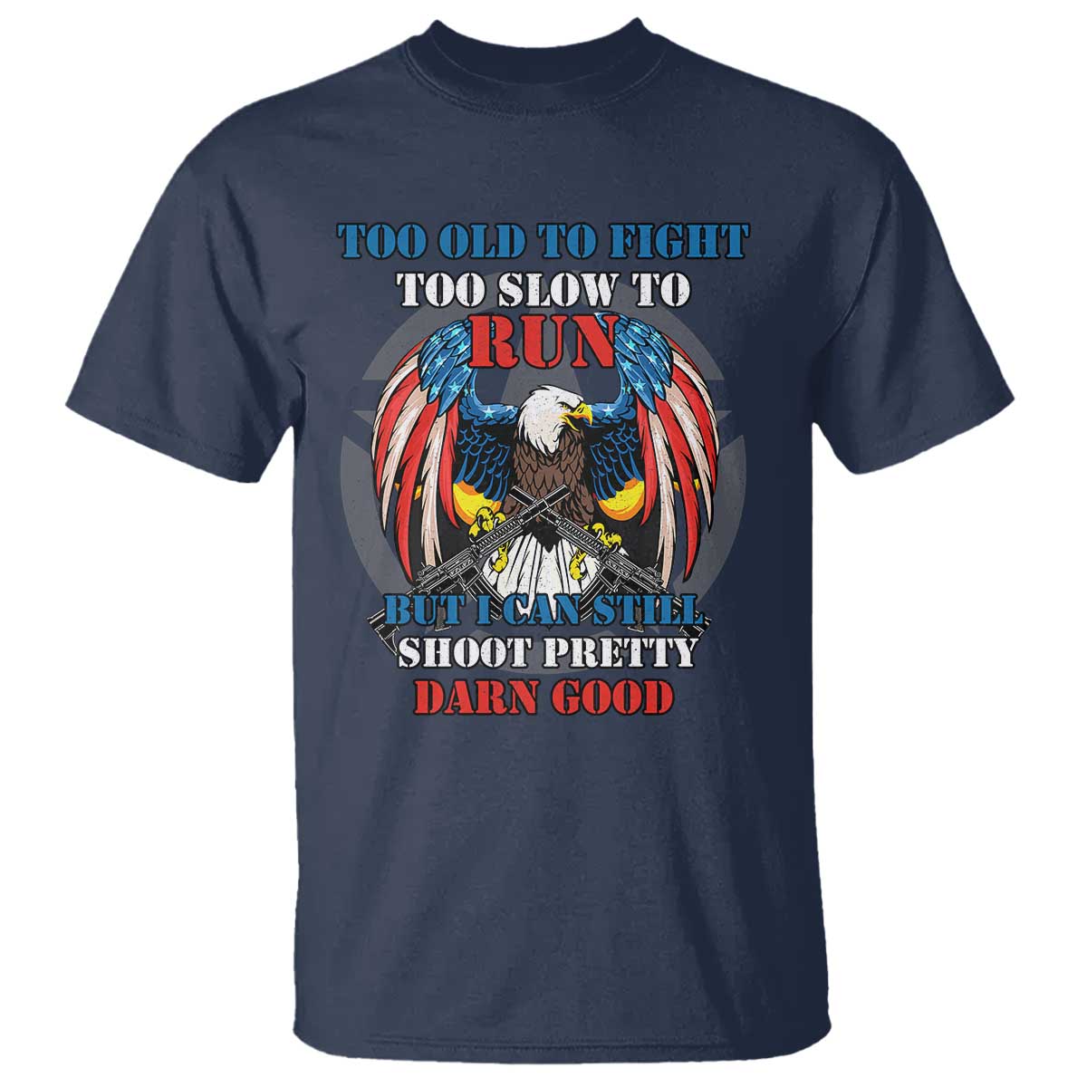 Too Old To Fight Too Slow To Run But I Can Still Shoot Pretty Darn Good T Shirt Bald Eagle - Wonder Print Shop