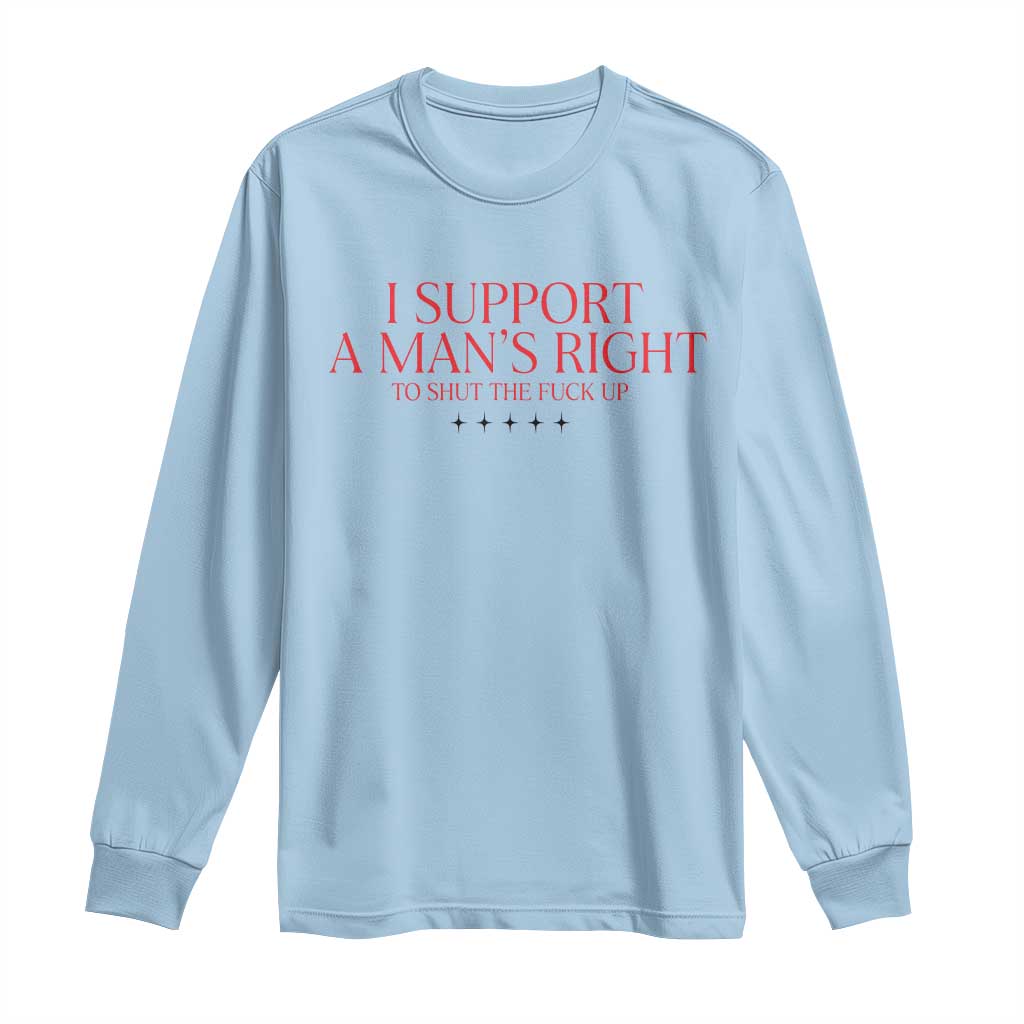 Funny I Support A Man's Right To Shut The Fuck Up Long Sleeve Shirt Feminist