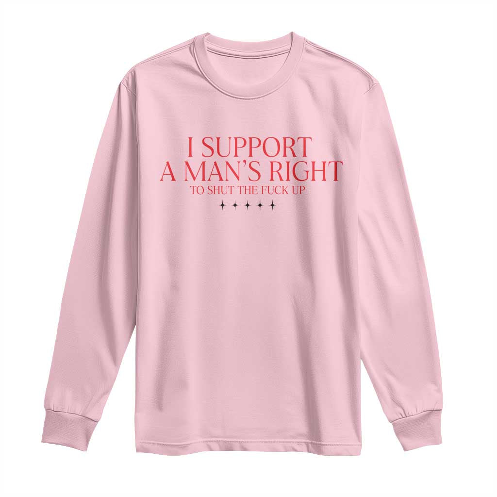 Funny I Support A Man's Right To Shut The Fuck Up Long Sleeve Shirt Feminist