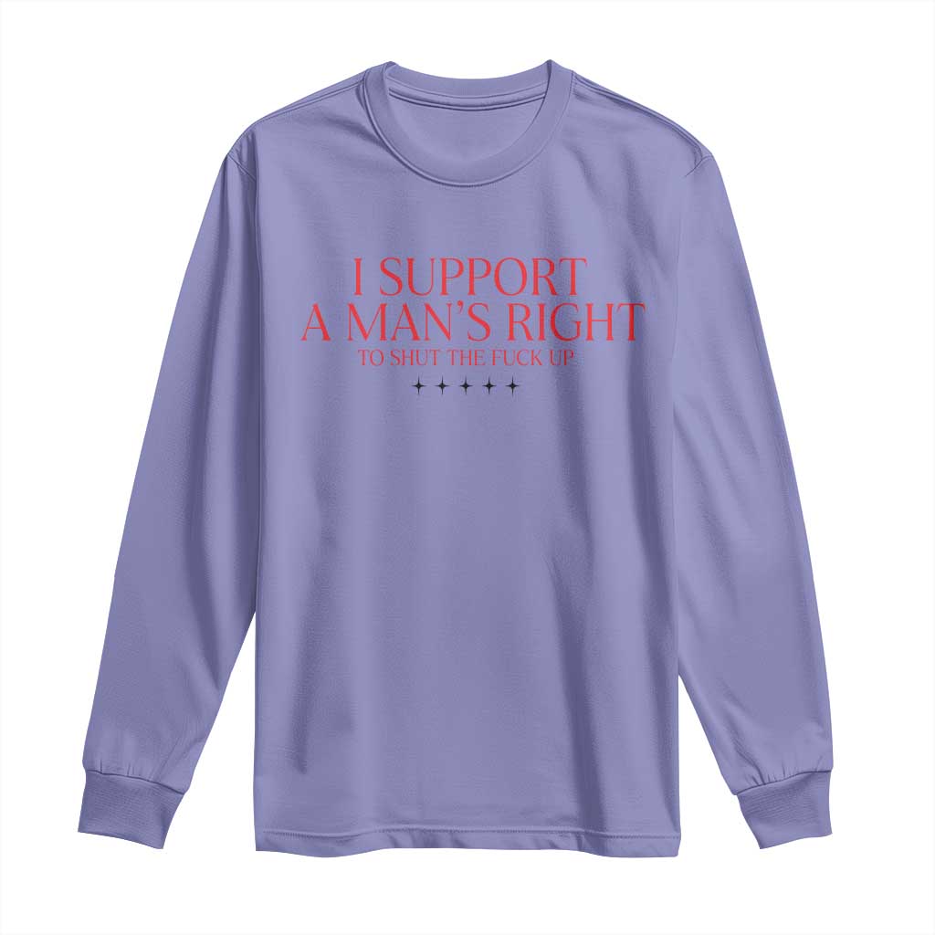Funny I Support A Man's Right To Shut The Fuck Up Long Sleeve Shirt Feminist