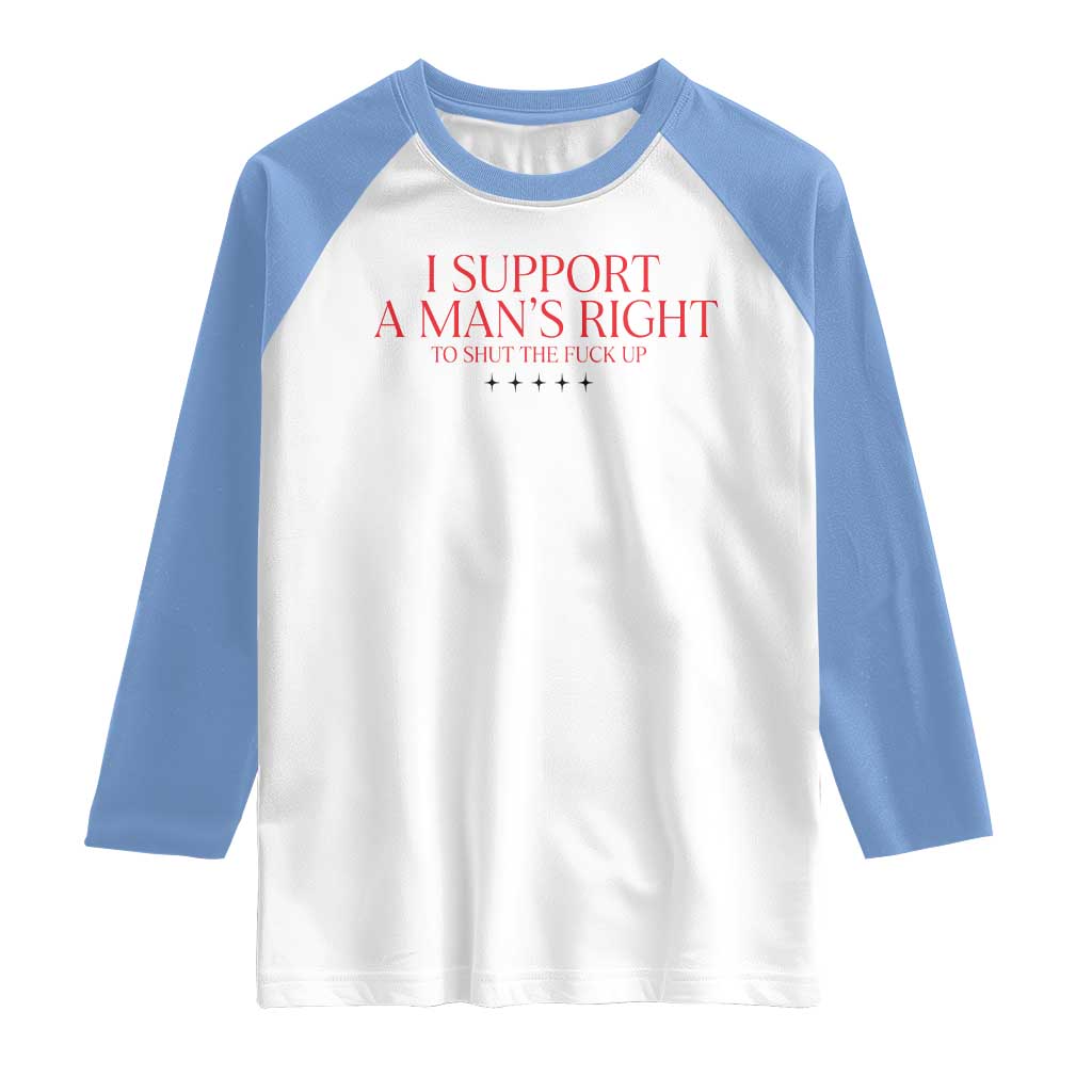 Funny I Support A Man's Right To Shut The Fuck Up Raglan Shirt Feminist
