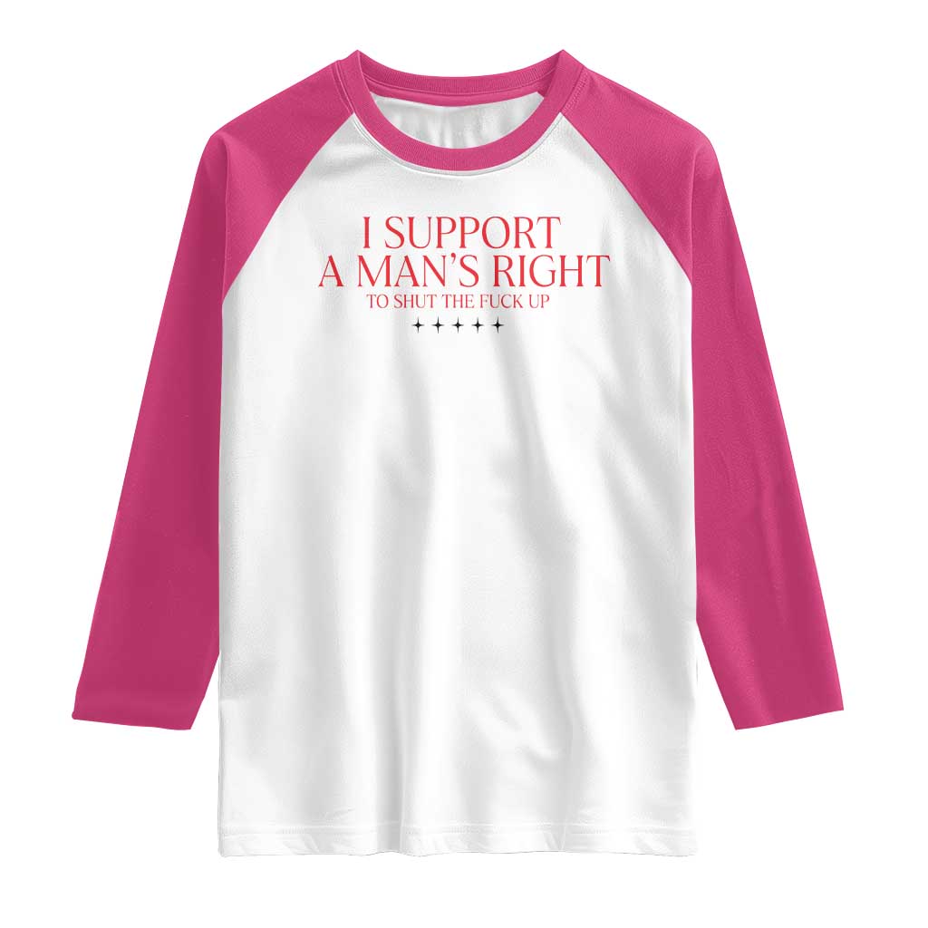 Funny I Support A Man's Right To Shut The Fuck Up Raglan Shirt Feminist