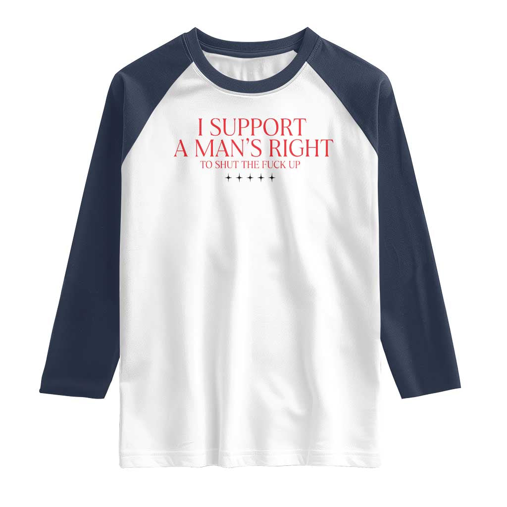 Funny I Support A Man's Right To Shut The Fuck Up Raglan Shirt Feminist