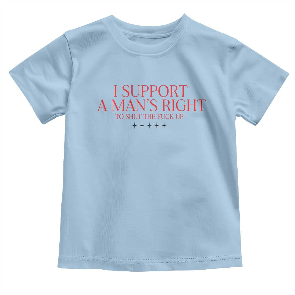 Funny I Support A Man's Right To Shut The Fuck Up Toddler T Shirt Feminist