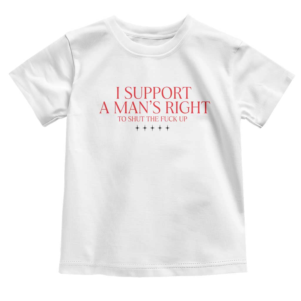 Funny I Support A Man's Right To Shut The Fuck Up Toddler T Shirt Feminist
