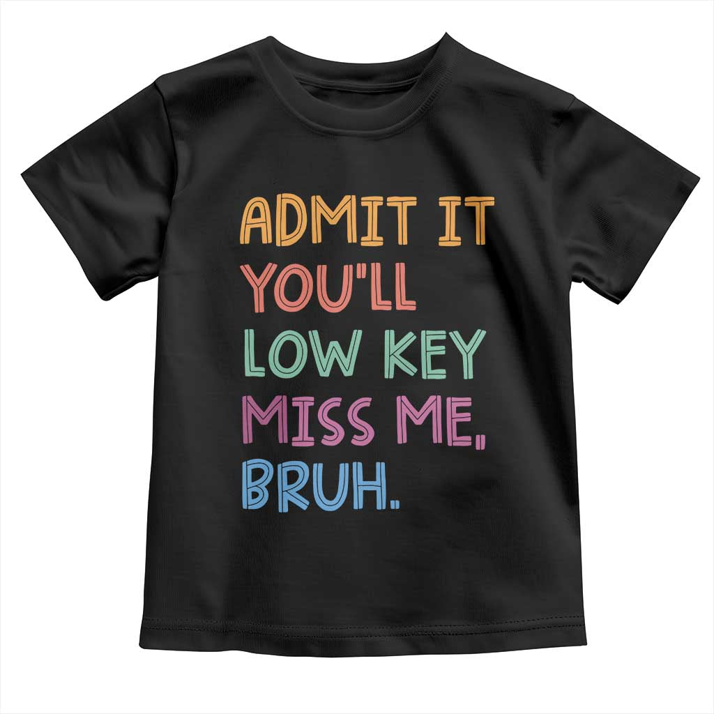 Funny Admit It You'll Low Key Miss Me Bruh Teacher Toddler T Shirt