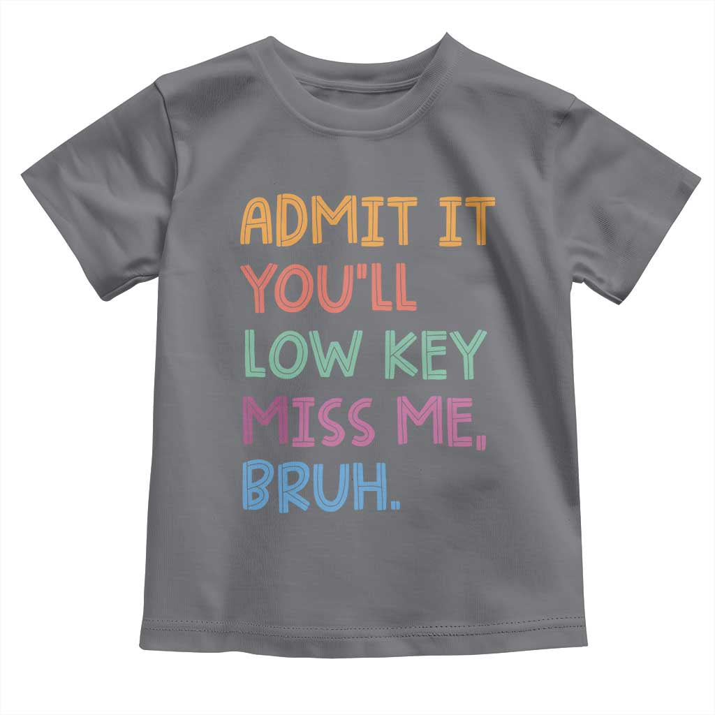 Funny Admit It You'll Low Key Miss Me Bruh Teacher Toddler T Shirt