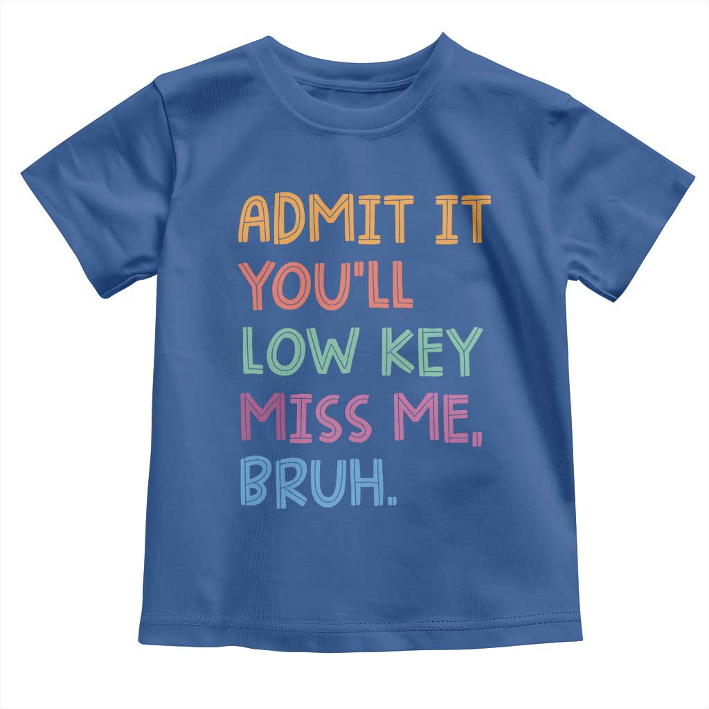 Funny Admit It You'll Low Key Miss Me Bruh Teacher Toddler T Shirt