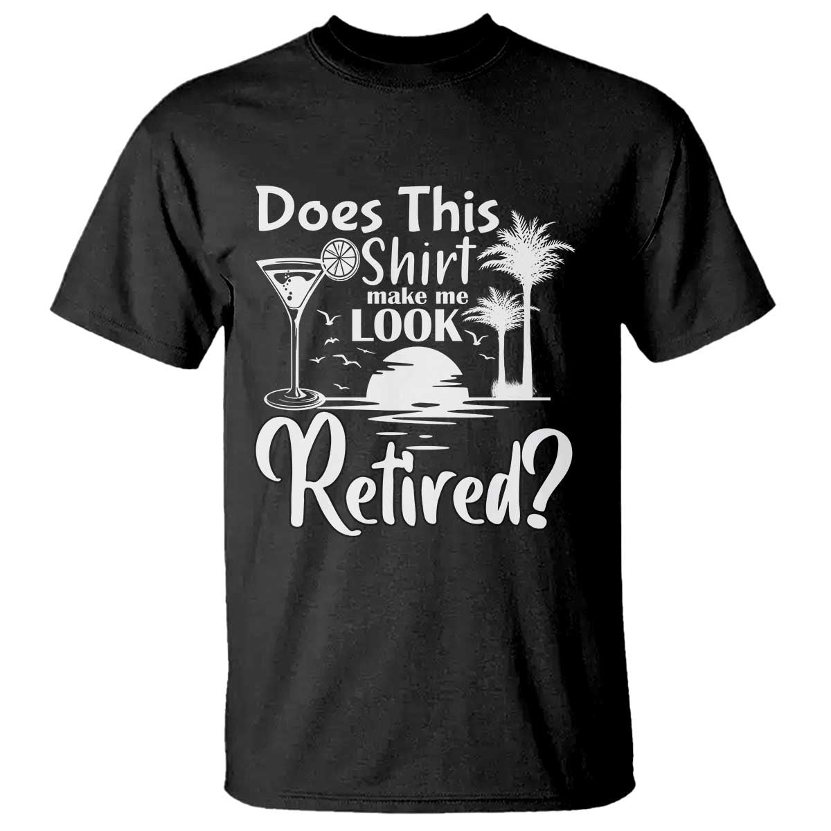 Funny Retirement T Shirt Does This Shirt Make Me Look Retired - Wonder Print Shop