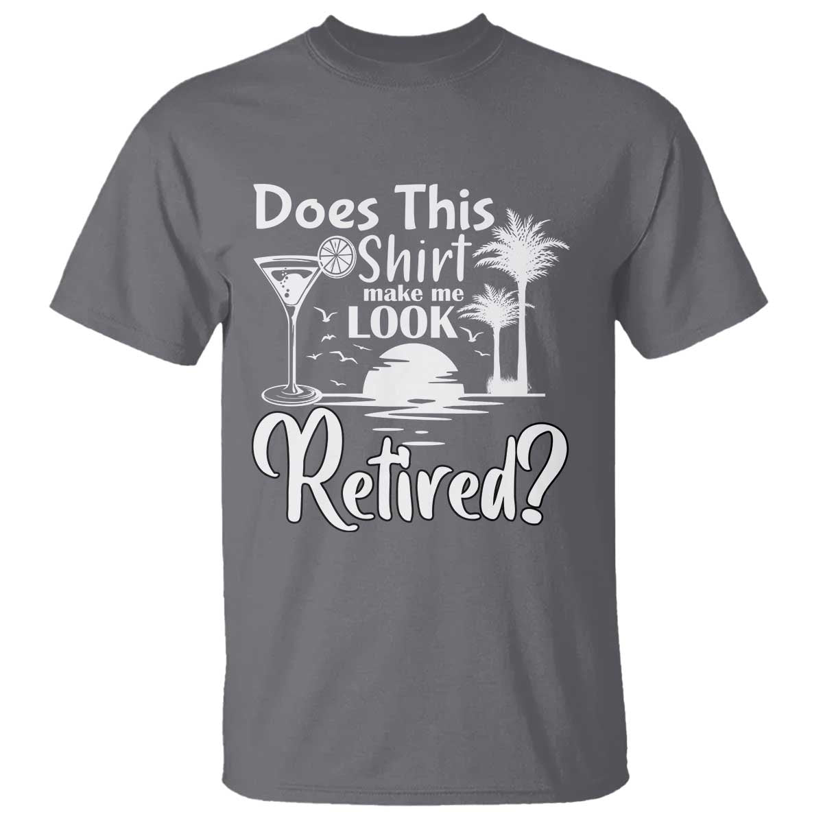 Funny Retirement T Shirt Does This Shirt Make Me Look Retired - Wonder Print Shop