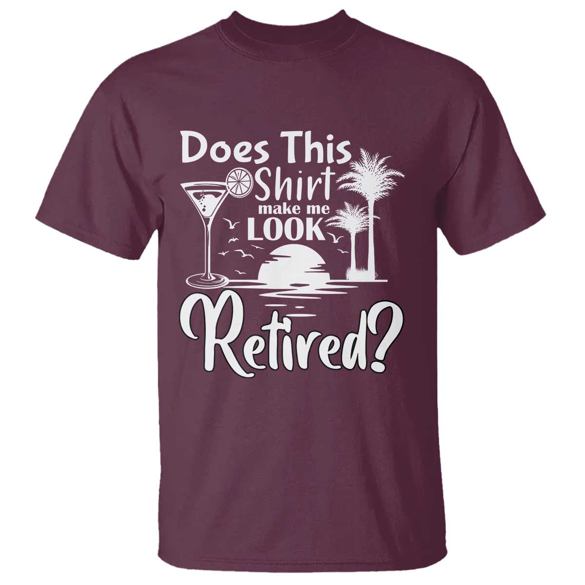 Funny Retirement T Shirt Does This Shirt Make Me Look Retired - Wonder Print Shop