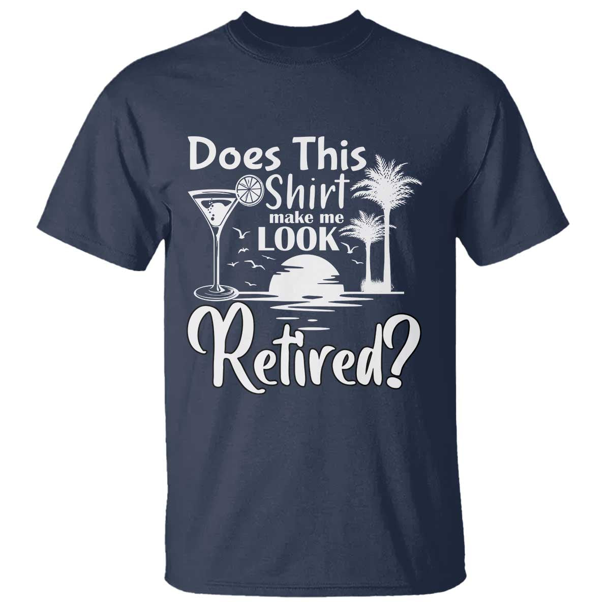 Funny Retirement T Shirt Does This Shirt Make Me Look Retired - Wonder Print Shop