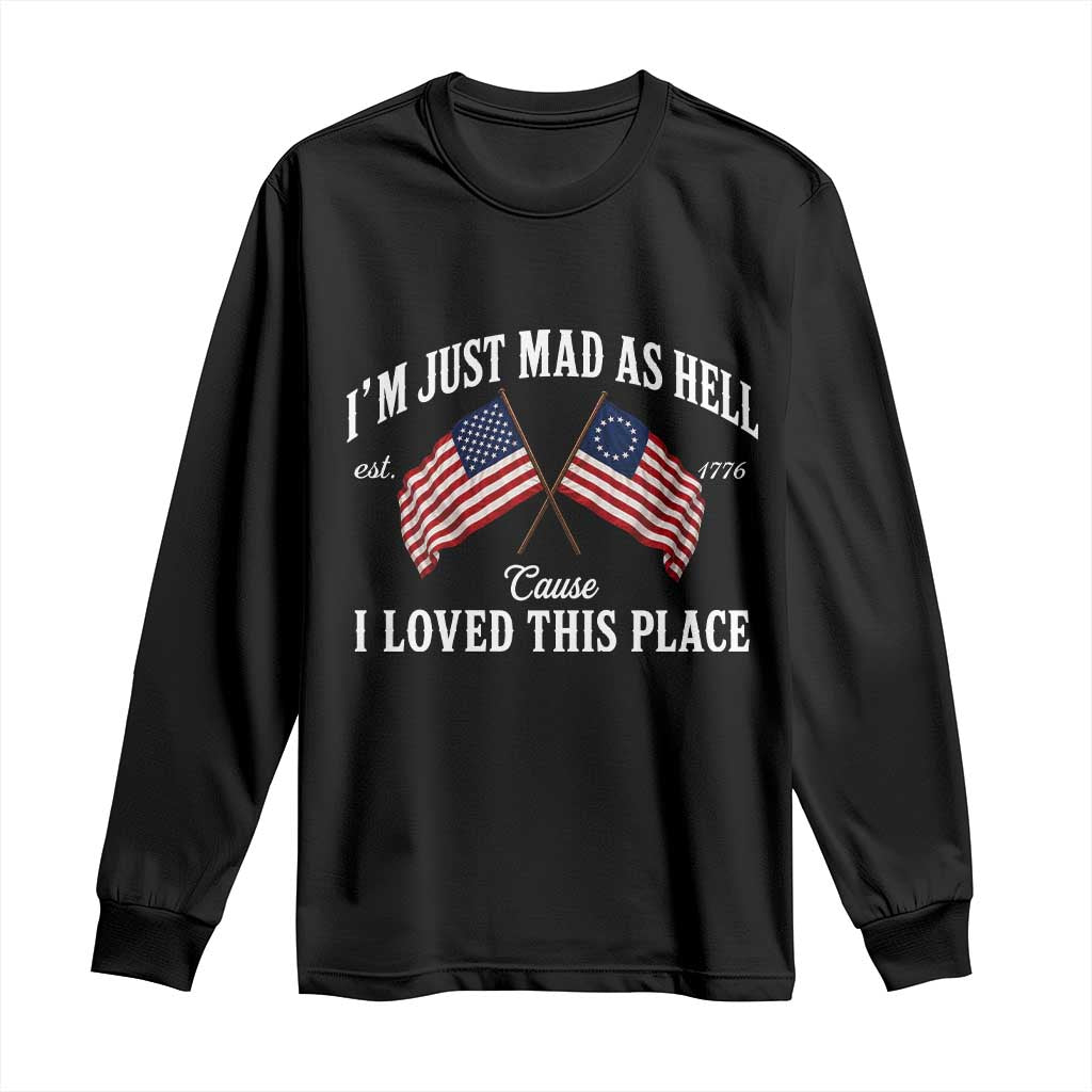 I'm Just Mad As Hell Cause I Loved This Place Long Sleeve Shirt 4th of July