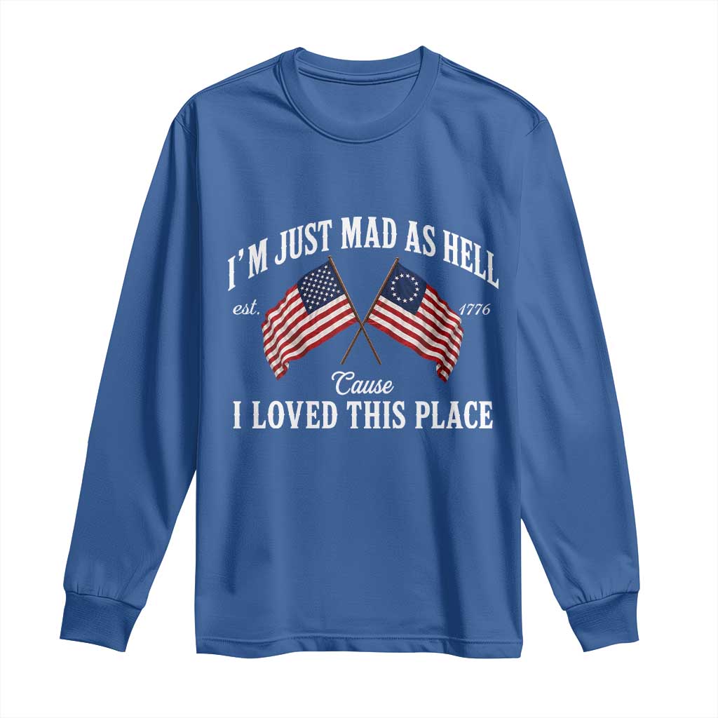 I'm Just Mad As Hell Cause I Loved This Place Long Sleeve Shirt 4th of July