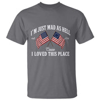I'm Just Mad As Hell Cause I Loved This Place T Shirt 4th of July