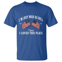 I'm Just Mad As Hell Cause I Loved This Place T Shirt 4th of July