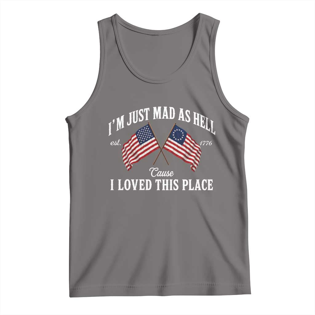 I'm Just Mad As Hell Cause I Loved This Place Tank Top 4th of July