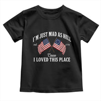 I'm Just Mad As Hell Cause I Loved This Place Toddler T Shirt 4th of July
