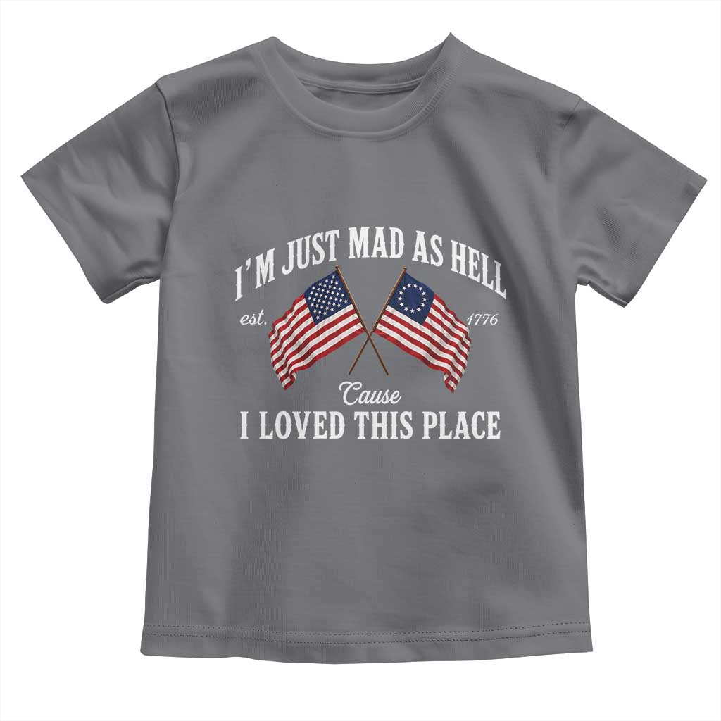 I'm Just Mad As Hell Cause I Loved This Place Toddler T Shirt 4th of July