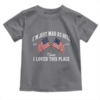 I'm Just Mad As Hell Cause I Loved This Place Toddler T Shirt 4th of July