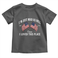 I'm Just Mad As Hell Cause I Loved This Place Toddler T Shirt 4th of July