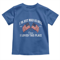 I'm Just Mad As Hell Cause I Loved This Place Toddler T Shirt 4th of July