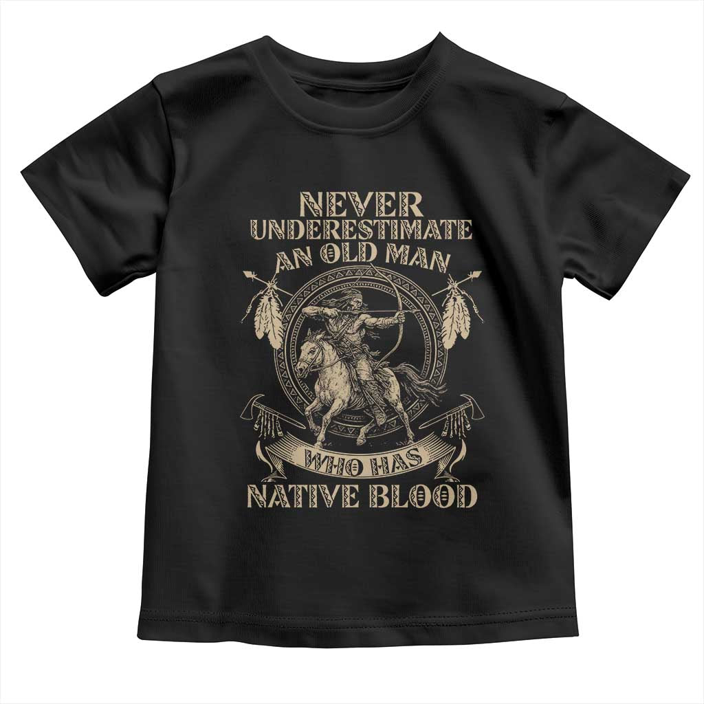 Never Underestimate An Old Man Who Has Native Blood Toddler T Shirt Native American Warrior - Wonder Print Shop