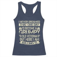 I Never Dreamed That One Day Id Become A Grumpy Old Veteran But Here I Am Killing It Racerback Tank Top - Wonder Print Shop