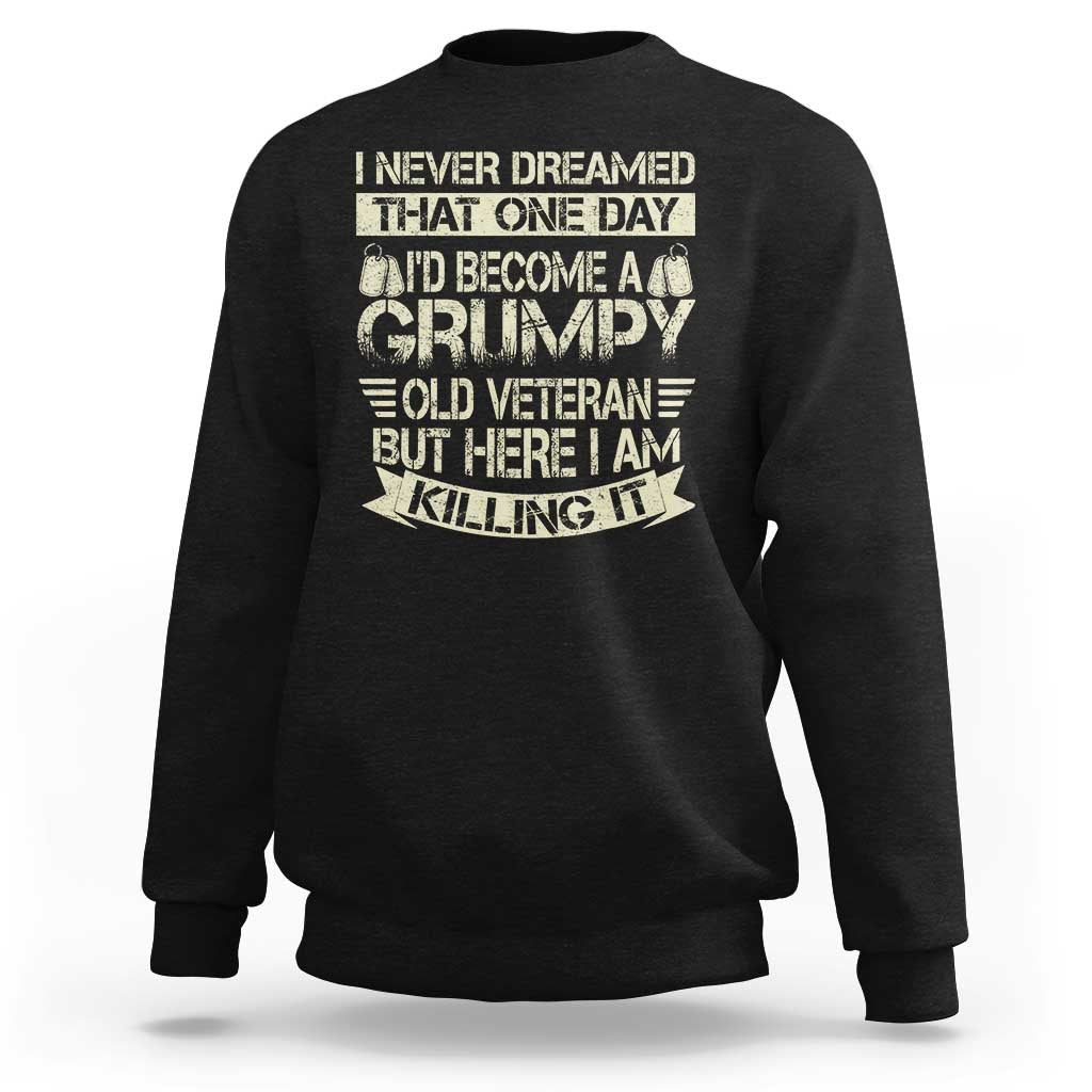 I Never Dreamed That One Day Id Become A Grumpy Old Veteran But Here I Am Killing It Sweatshirt - Wonder Print Shop