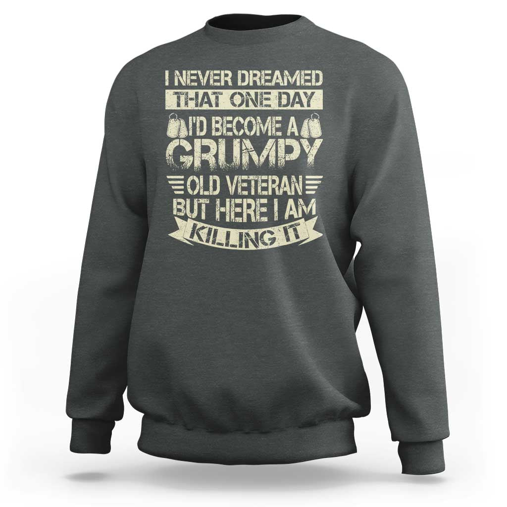I Never Dreamed That One Day Id Become A Grumpy Old Veteran But Here I Am Killing It Sweatshirt - Wonder Print Shop