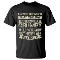 I Never Dreamed That One Day Id Become A Grumpy Old Veteran But Here I Am Killing It T Shirt - Wonder Print Shop