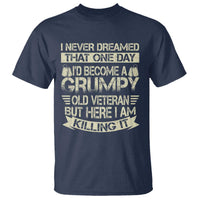 I Never Dreamed That One Day Id Become A Grumpy Old Veteran But Here I Am Killing It T Shirt - Wonder Print Shop