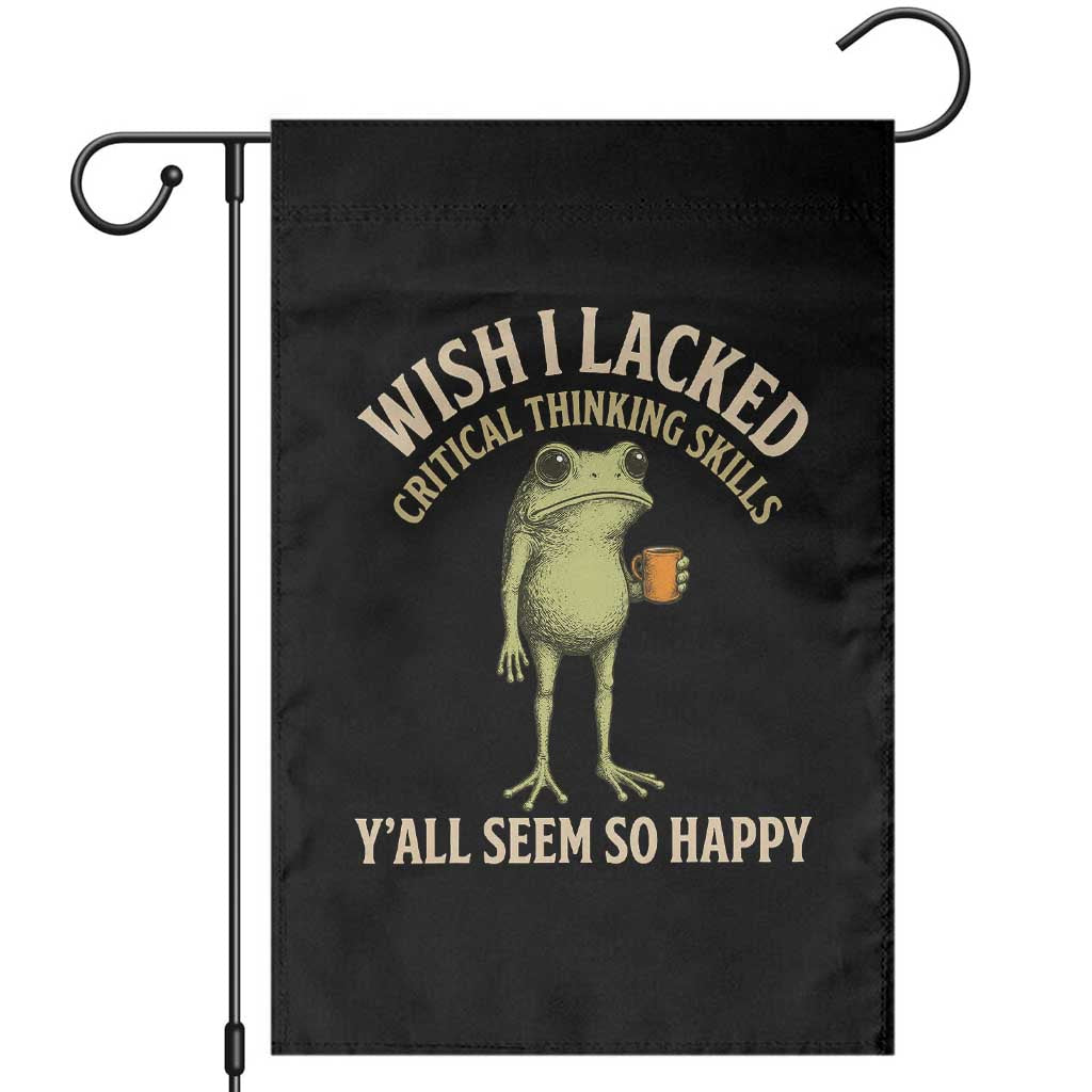 Wish I Lacked Critical Thinking Skills Y'all Seem So Happy Funny Frog Coffee Garden Flag