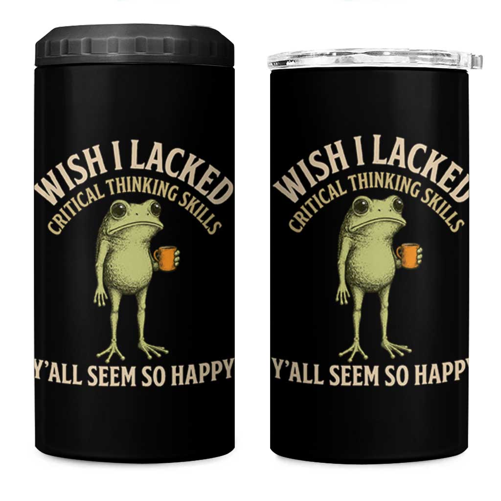 Wish I Lacked Critical Thinking Skills Y'all Seem So Happy Funny Frog Coffee 4 in 1 Can Cooler Tumbler