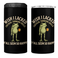 Wish I Lacked Critical Thinking Skills Y'all Seem So Happy Funny Frog Coffee 4 in 1 Can Cooler Tumbler