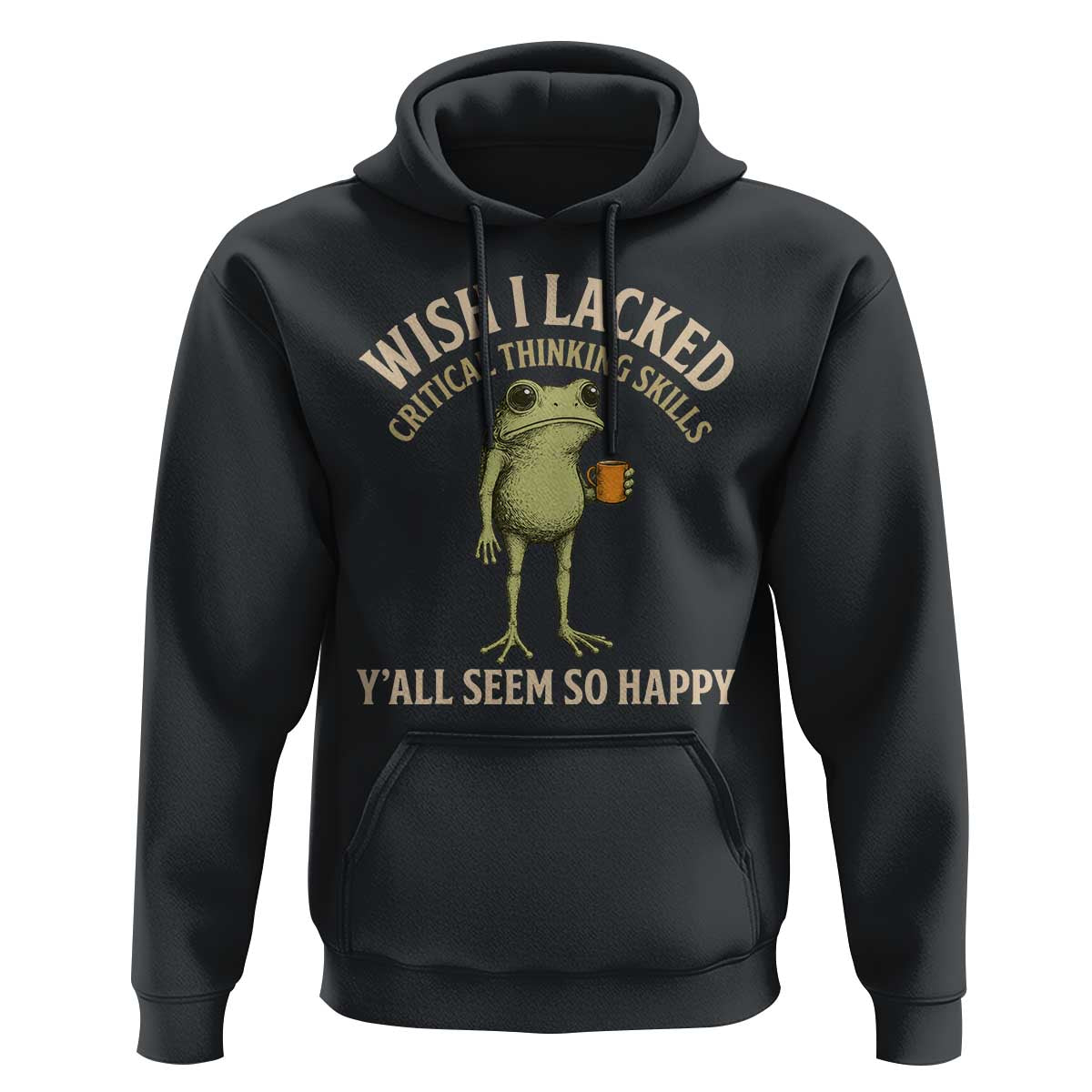 Wish I Lacked Critical Thinking Skills Y'all Seem So Happy Funny Frog Coffee Hoodie