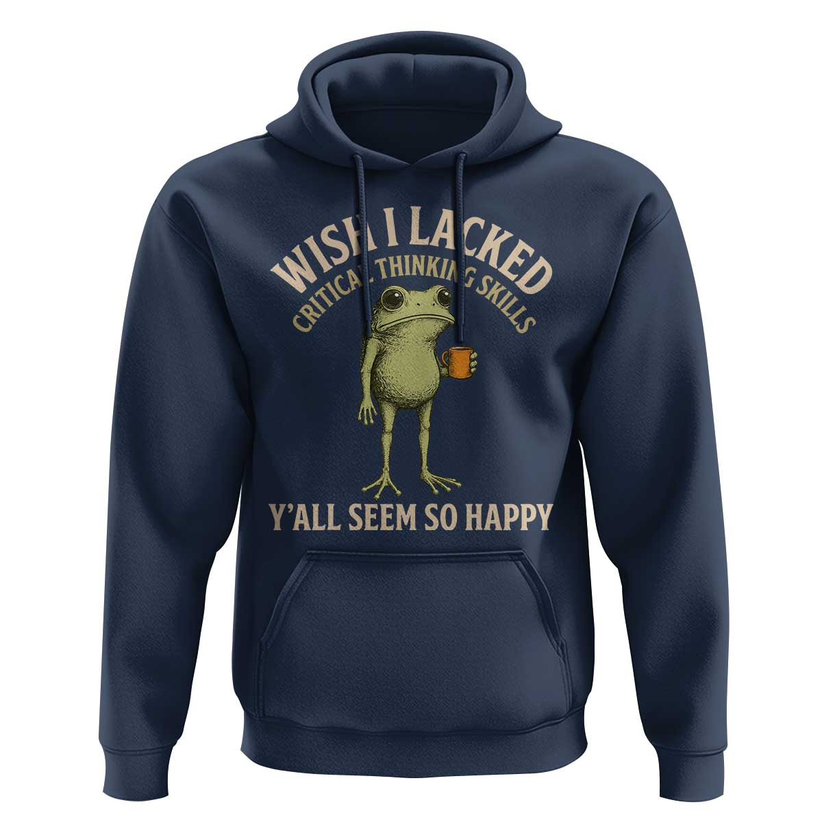 Wish I Lacked Critical Thinking Skills Y'all Seem So Happy Funny Frog Coffee Hoodie