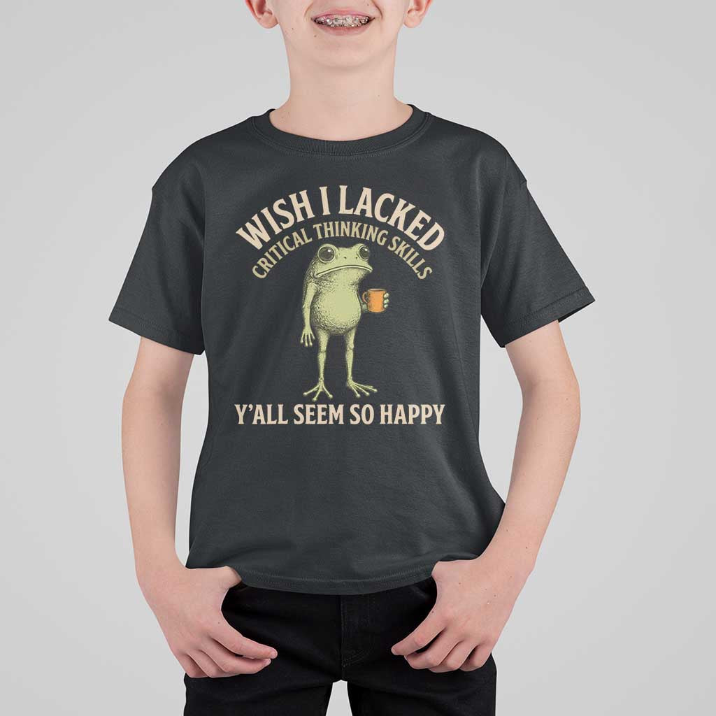 Wish I Lacked Critical Thinking Skills Y'all Seem So Happy Funny Frog Coffee T Shirt For Kid