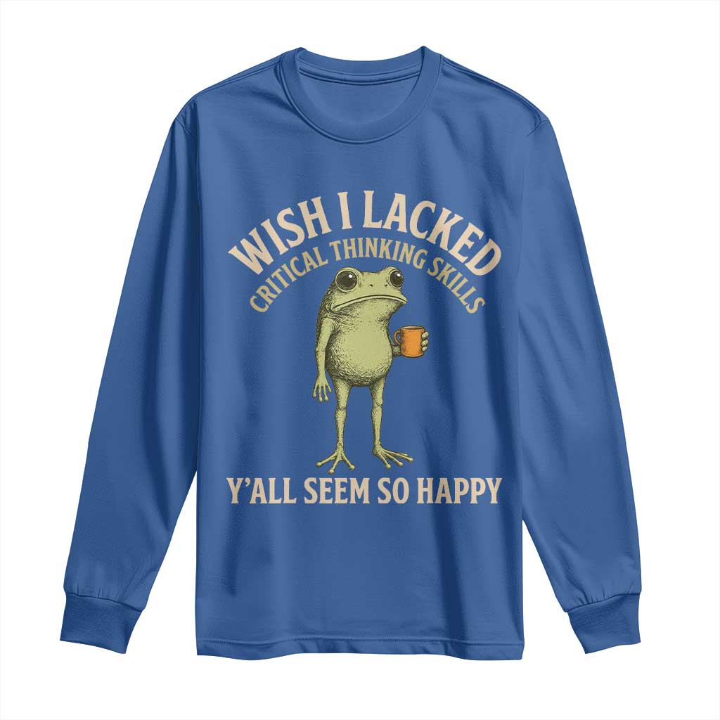 Wish I Lacked Critical Thinking Skills Y'all Seem So Happy Funny Frog Coffee Long Sleeve Shirt